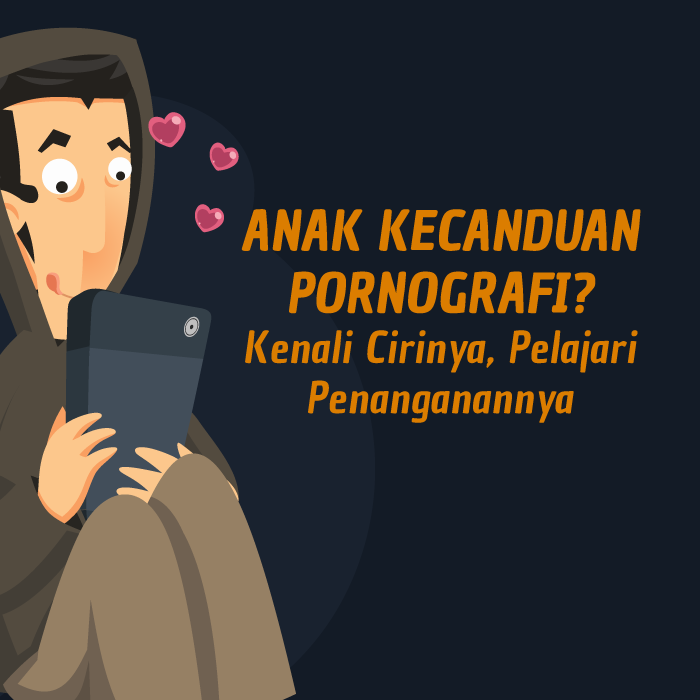 ANAK KECANDUAN PORNOGRAFI? Kenali Cirinya, Pelajari Penanganannya 