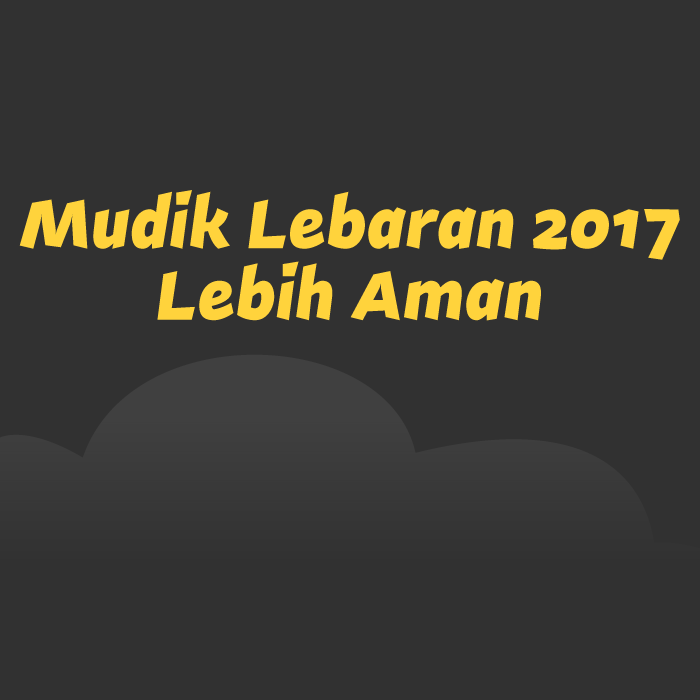 Mudik Lebaran 2017, Lebih Aman
